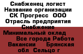 Снабженец-логист › Название организации ­ СК Прогресс, ООО › Отрасль предприятия ­ Снабжение › Минимальный оклад ­ 35 000 - Все города Работа » Вакансии   . Брянская обл.,Сельцо г.